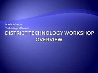 District Technology Workshop Overview Mazie Johnson Technological Trainer 