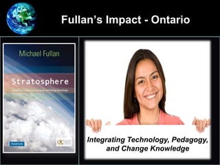 Fullan’s Impact - Ontario
•
Integrating Technology, Pedagogy,
and Change Knowledge
 
