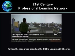 21st Century
Professional Learning Network
Review the resources based on the CBC’s Learning 2030 series
 