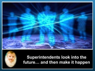 Superintendents look into the
future… and then make it happen
 