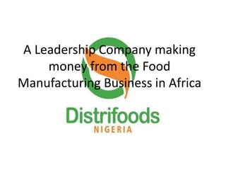 A Leadership Company making
money from the Food
Manufacturing Business in Africa
 