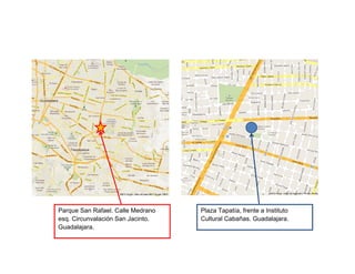 Parque San Rafael. Calle Medrano   Plaza Tapatía, frente a Instituto
esq. Circunvalación San Jacinto.   Cultural Cabañas. Guadalajara.
Guadalajara.
 