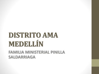 DISTRITO AMA
MEDELLÍN
FAMILIA MINISTERIAL PINILLA
SALDARRIAGA
 