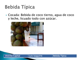 Cocada: Bebida de coco tierno, agua de coco y leche, licuado todo con azúcar.Bebida Típica	
