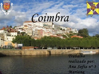 Coimbra Trabalho realizado por: Ana Sofia nº 3 Mariana Simões nº18 Rita Silva n º  23 