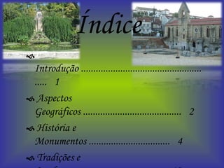 Índice    Introdução ......................................................  1    Aspectos Geográficos ........................................  2    História e Monumentos .................................  4    Tradições e Lendas .......................................... 19    Gastronomia ....................................................  29    Conclusão ........................................................  35    Bibliografia ....................................................  36 