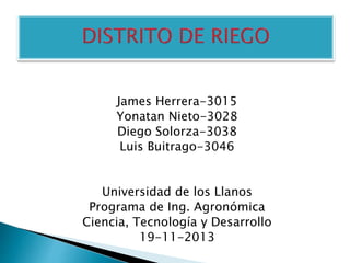 James Herrera-3015
Yonatan Nieto-3028
Diego Solorza-3038
Luis Buitrago-3046
Universidad de los Llanos
Programa de Ing. Agronómica
Ciencia, Tecnología y Desarrollo
19-11-2013
 