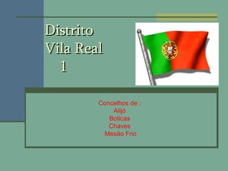 Distrito Vila Real   1 Concelhos de : Alijó Boticas Chaves Mesão Frio 
