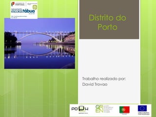 Distrito do
Porto
Trabalho realizado por:
David Trovao
 