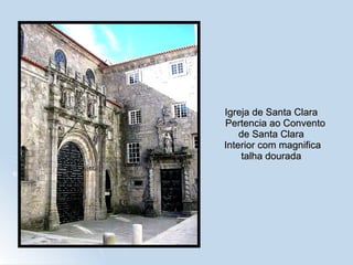 Igreja de Santa Clara   Pertencia ao Convento de Santa Clara  Interior com magnifica talha dourada 