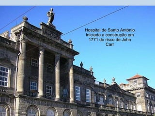 Hospital de Santo António Iniciada a construção em 1771 do risco de John Carr 