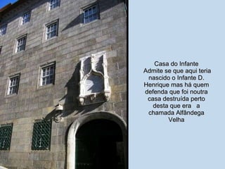 Casa do Infante  Admite se que aqui teria nascido o Infante D. Henrique mas há quem defenda que foi noutra casa destruída perto desta que era  a chamada Alfândega Velha 