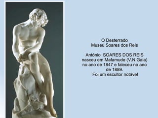 O Desterrado Museu Soares dos Reis António  SOARES DOS REIS nasceu em Mafamude (V.N.Gaia) no ano de 1847 e faleceu no ano de 1889.  Foi um escultor notável 