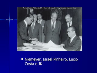    Niemeyer, Israel Pinheiro, Lucio
    Costa e JK
 
