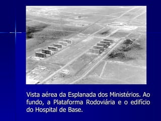 Vista aérea da Esplanada dos Ministérios. Ao
fundo, a Plataforma Rodoviária e o edifício
do Hospital de Base.
 