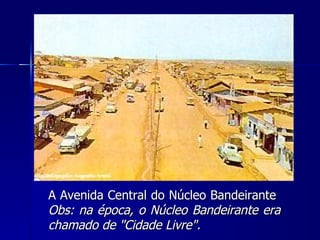 A Avenida Central do Núcleo Bandeirante
Obs: na época, o Núcleo Bandeirante era
chamado de "Cidade Livre".
 