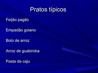 Pratos típicos
Feijão pagão

Empadão goiano

Bolo de arroz

Arroz de guabiroba

Pasta de caju
 