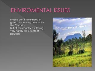 Brasilia don´t have need of
green places very neer to it is
the Cerrado
But all the country is suffering
very hardly the effects of
polution
 