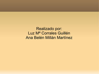 Realizado por:
 Luz Mª Corrales Guillén
Ana Belén Millán Martínez
 