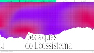 Destaques
do Ecossistema
3
INTRODUÇÃO DESTAQUES DO ECOSSISTEMA CONCLUSÃO
ESTATÍSTICAS TENDÊNCIAS
19
RETROSPECTIVA REPORT 2022
 
