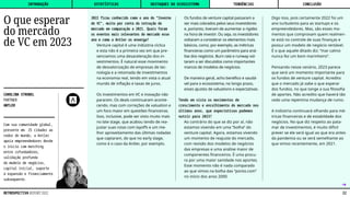 2022 ficou conhecido como o ano do "Inverno
do VC", muito por conta da retração do
mercado em comparação a 2021. Quais foram
os eventos mais relevantes do mercado esse
ano e como a Antler os enxerga?
Venture capital é uma indústria cíclica
e esta não é a primeira vez em que pre-
senciamos uma desaceleração dos in-
vestimentos. É natural esse movimento
de desvalorização de empresas de tec-
nologia e a retomada de investimentos
na economia real, tendo em vista o atual
mundo de inflação e taxas de juros.
Os investimentos em VC e inovação não
pararam. Os deals continuaram aconte-
cendo, mas com correções de valuation e
um foco maior em questões financeiras.
Isso, inclusive, pode ser visto muito mais
no late stage, que acabou tendo de rea-
justar suas rotas com layoffs e um me-
lhor aproveitamento das últimas rodadas
que captaram, do que no early stage,
como é o caso da Antler, por exemplo.
Os fundos de venture capital passaram a
ser mais cobrados pelos seus investidores
e, portanto, tiveram de aumentar a rigidez
na hora de investir. Ou seja, os investidores
voltaram a considerar os elementos mais
básicos, como, por exemplo, as métricas
financeiras como um parâmetro para aná-
lise dos negócios. Burn rate e runway vol-
taram a ser discutidos como importantes
marcos de modelos de negócios.
De maneira geral, acho benéfico e saudá-
vel para o ecossistema, no longo prazo,
esses ajustes de valuations e expectativas.
Tendo em vista os movimentos de
crescimento e encolhimento do mercado nos
últimos anos, que expectativas podemos
nutrir para 2023?
Ao contrário do que se diz por aí, não
estamos vivendo em uma “bolha” do
venture capital. Agora, estamos vivendo
um momento de reajuste do mercado,
com revisão dos modelos de negócios
das empresas e uma análise maior de
componentes financeiros. É uma procu-
ra por uma maior sanidade nos aportes.
Esse momento não é nada comparado
ao que vimos na bolha das “ponto.com”
no início dos anos 2000.
Digo isso, pois certamente 2022 foi um
ano turbulento para as startups e os
empreendedores. Mas, são esses mo-
mentos que comprovam quem realmen-
te está no controle de suas finanças e
possui um modelo de negócio rentável.
É o que aquele ditado diz: “mar calmo
nunca fez um bom marinheiro”.
Pensando nesse cenário, 2023 parece
que será um momento importante para
os fundos de venture capital. Acredito
que o mercado já sabe o que esperar
dos fundos, no que tange a sua filosofia
de aportes. Não acredito que haverá tão
cedo uma repentina mudança de rumo.
A indústria continuará olhando para mé-
tricas financeiras e de estabildade dos
negócios. No que diz respeito ao pata-
mar de investimentos, é muito difícil
prever se ele será igual ao que era antes
da pandemia ou se será semelhante ao
que vimos recentemente, em 2021.
CAROLINA STROBEL
PARTNER
ANTLER
Com sua comunidade global,
presente em 25 cidades ao
redor do mundo, a Antler
apoia empreendedores desde
o início com matching
entre cofundadores,
validação profunda
do modelo de negócios,
capital inicial, suporte
à expansão e financiamento
subsequente.
O que esperar
do mercado
de VC em 2023
˿
INTRODUÇÃO DESTAQUES DO ECOSSISTEMA CONCLUSÃO
ESTATÍSTICAS TENDÊNCIAS
22
RETROSPECTIVA REPORT 2022
 