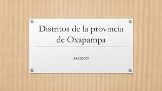 Distritos de la provincia
de Oxapampa
ASAENZT
 