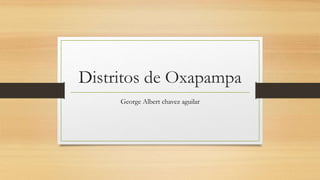 Distritos de Oxapampa
George Albert chavez aguilar
 