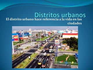 El distrito urbano hace referencia a la vida en las
                                         ciudades
 