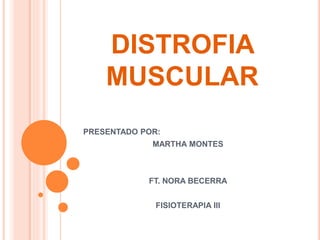 DISTROFIA
MUSCULAR
PRESENTADO POR:
MARTHA MONTES
FT. NORA BECERRA
FISIOTERAPIA III
 