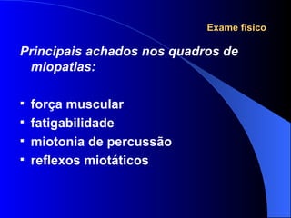 Exame físico Principais achados nos quadros de miopatias: força muscular fatigabilidade miotonia de percussão reflexos miotáticos 
