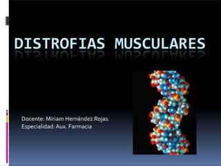 DISTROFIAS MUSCULARES
Docente: Miriam Hernández Rojas.
Especialidad:Aux. Farmacia
 