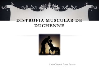DISTROFIA MUSCULAR DE
DUCHENNE
Luis Gerardo Luna Becerra
 