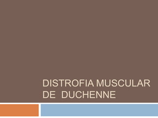 DISTROFIA MUSCULAR
DE DUCHENNE
 