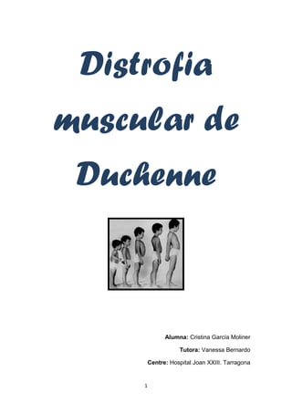 Distrofia
muscular de
 Duchenne



               Alumna: Cristina García Moliner

                    Tutora: Vanessa Bernardo

         Centre: Hospital Joan XXIII. Tarragona


     1
 