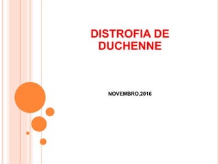 DISTROFIA DE
DUCHENNE
NOVEMBRO,2016
 