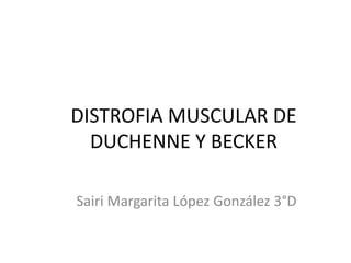 DISTROFIA MUSCULAR DE
DUCHENNE Y BECKER
Sairi Margarita López González 3°D
 