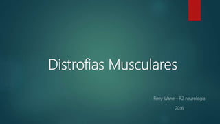 Distrofias Musculares
Reny Wane – R2 neurologia
2016
 