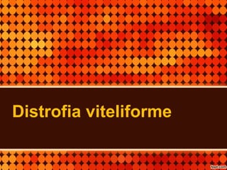 Distrofia viteliforme
 