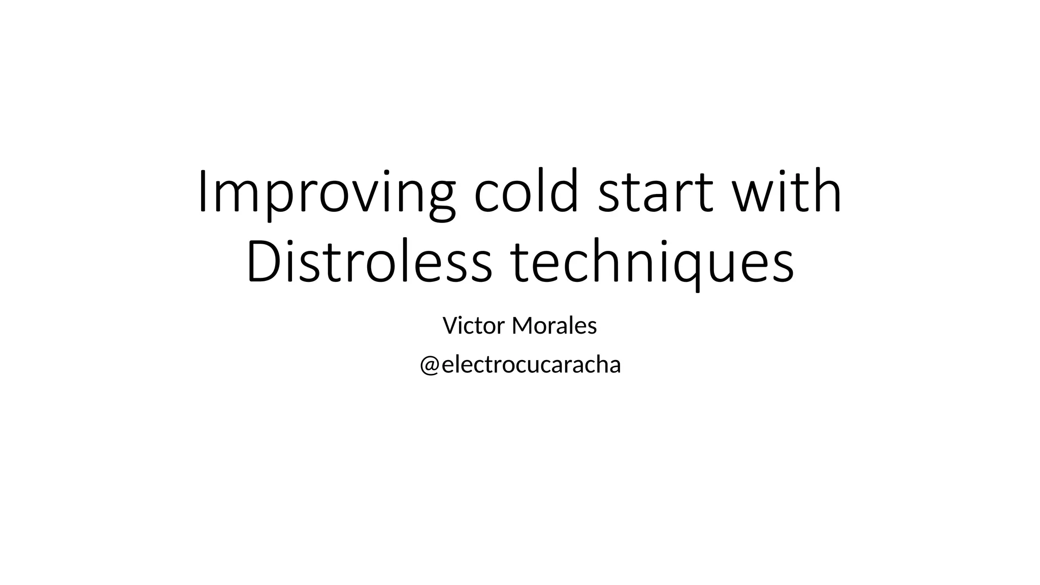 Improving cold start with
Distroless techniques
Victor Morales
@electrocucaracha
 