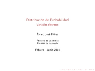 Distribución de Probabilidad
Variables discretas
Álvaro José Flórez
1Escuela de Estadística
Facultad de Ingeniería
Febrero - Junio 2014
 