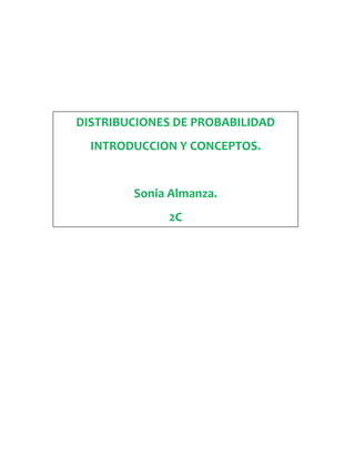 DISTRIBUCIONES DE PROBABILIDAD
  INTRODUCCION Y CONCEPTOS.


        Sonia Almanza.
              2C
 