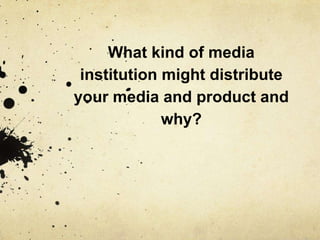 What kind of media
institution might distribute
 your media product and
            why?
 