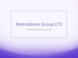 Metrodome Group LTD 
Possible Distributor for our Film 
 