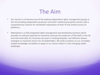 The Aim 
 Our mission is to become one of the leading independent rights management groups in 
the UK providing independe...