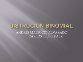 DISTRUCION BINOMIAL  ANDRES MAURICIO ALVARADO	CARLOS FELIPE PAEZ  