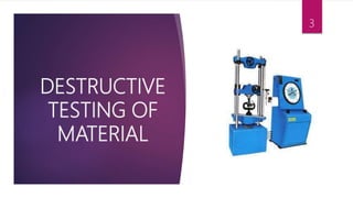DESTRUCTIVE
TESTING OF
MATERIAL
3
 