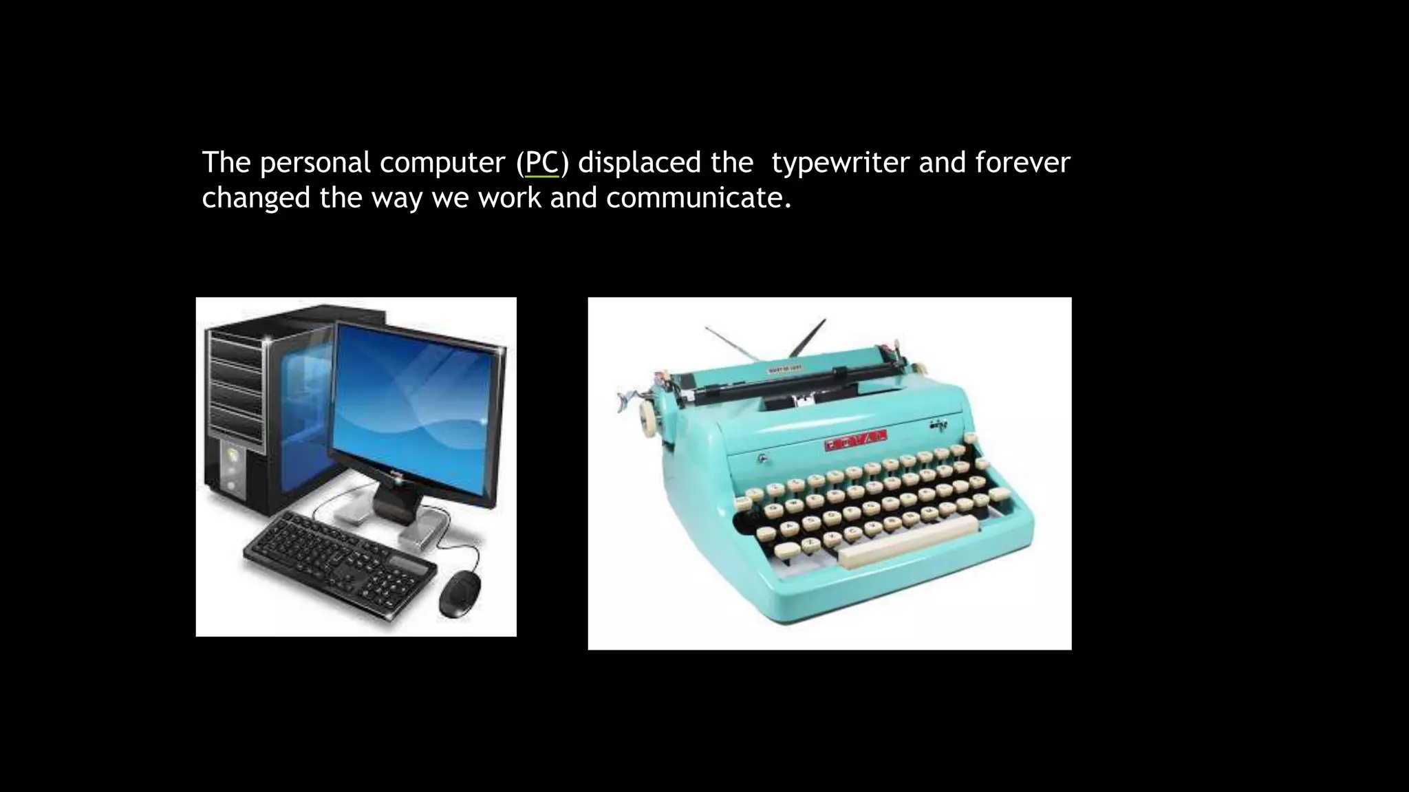 The personal computer (PC) displaced the typewriter and forever
changed the way we work and communicate.
 