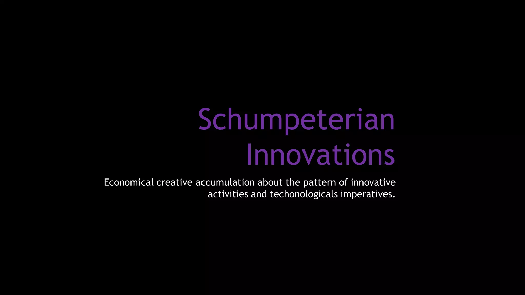 Schumpeterian
Innovations
Economical creative accumulation about the pattern of innovative
activities and techonologicals imperatives.
 