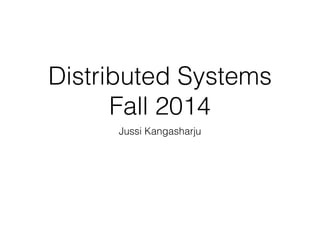 Distributed Systems 
Fall 2014 
Jussi Kangasharju 
 