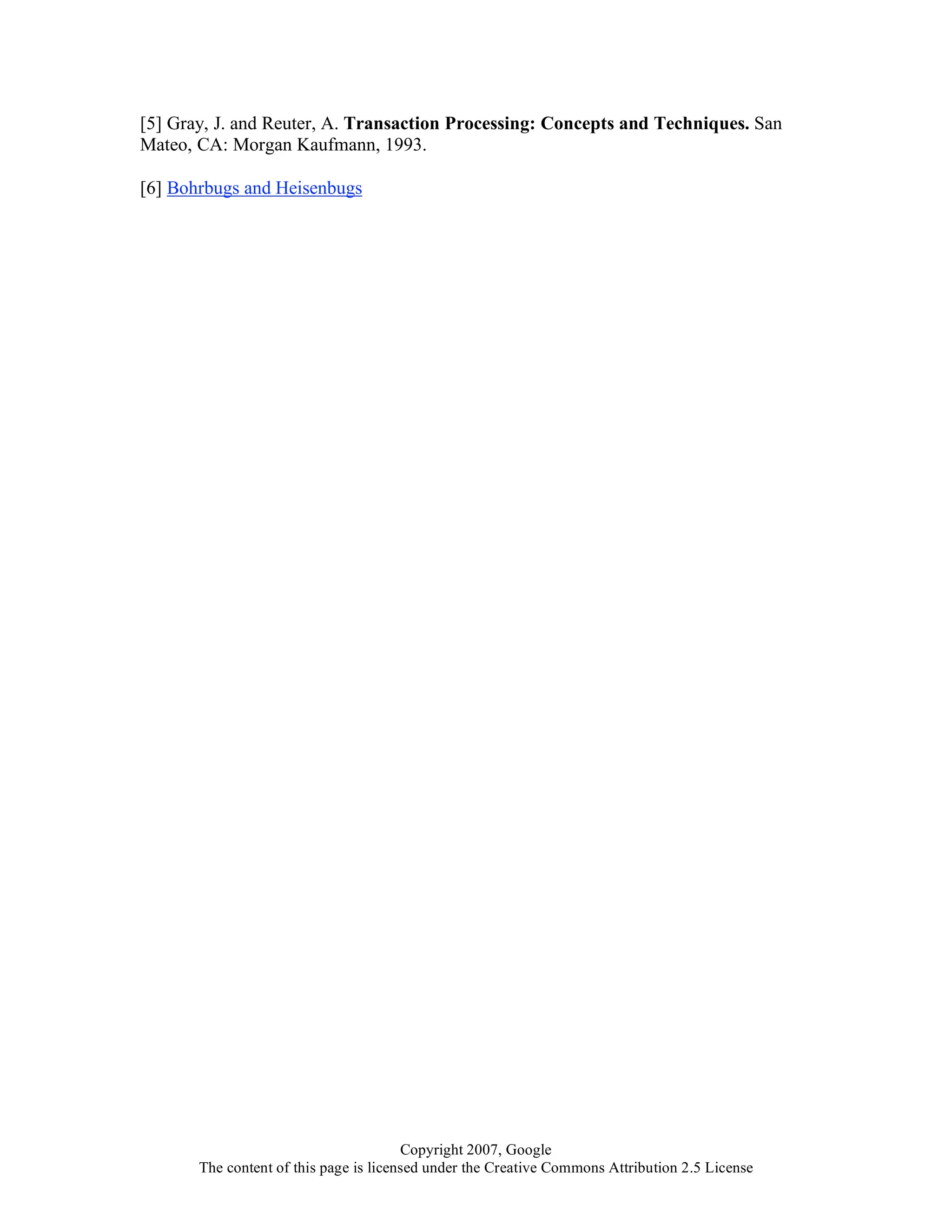 Copyright 2007, Google
The content of this page is licensed under the Creative Commons Attribution 2.5 License
[5] Gray, J. and Reuter, A. Transaction Processing: Concepts and Techniques. San
Mateo, CA: Morgan Kaufmann, 1993.
[6] Bohrbugs and Heisenbugs
 